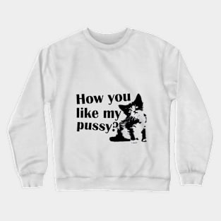 how You like my pussy Crewneck Sweatshirt